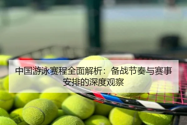 中国游泳赛程全面解析：备战节奏与赛事安排的深度观察