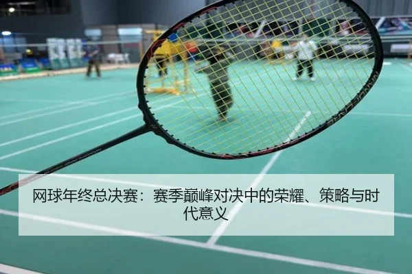 网球年终总决赛：赛季巅峰对决中的荣耀、策略与时代意义